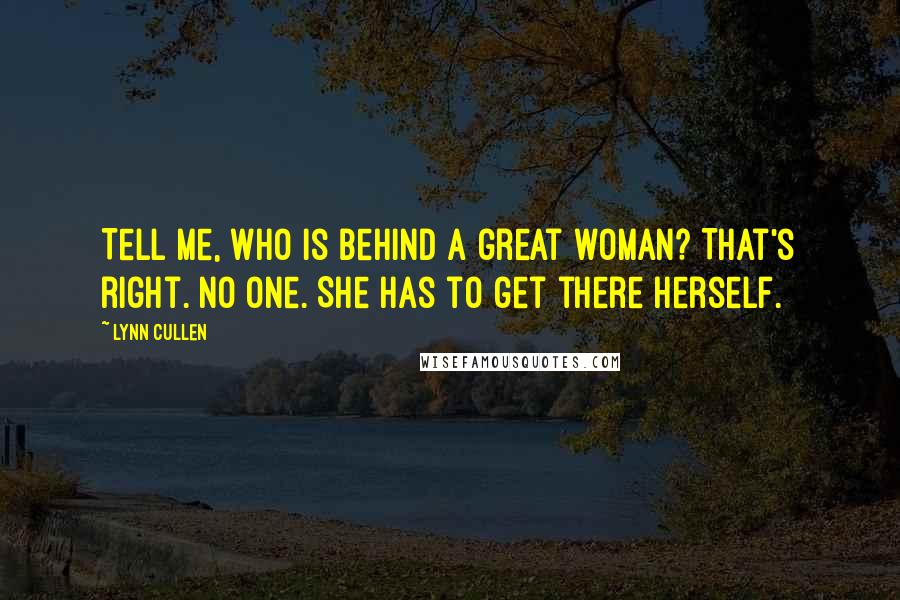 Lynn Cullen Quotes: Tell me, who is behind a great woman? That's right. No one. She has to get there herself.