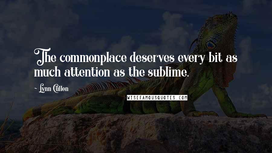 Lynn Cullen Quotes: The commonplace deserves every bit as much attention as the sublime.