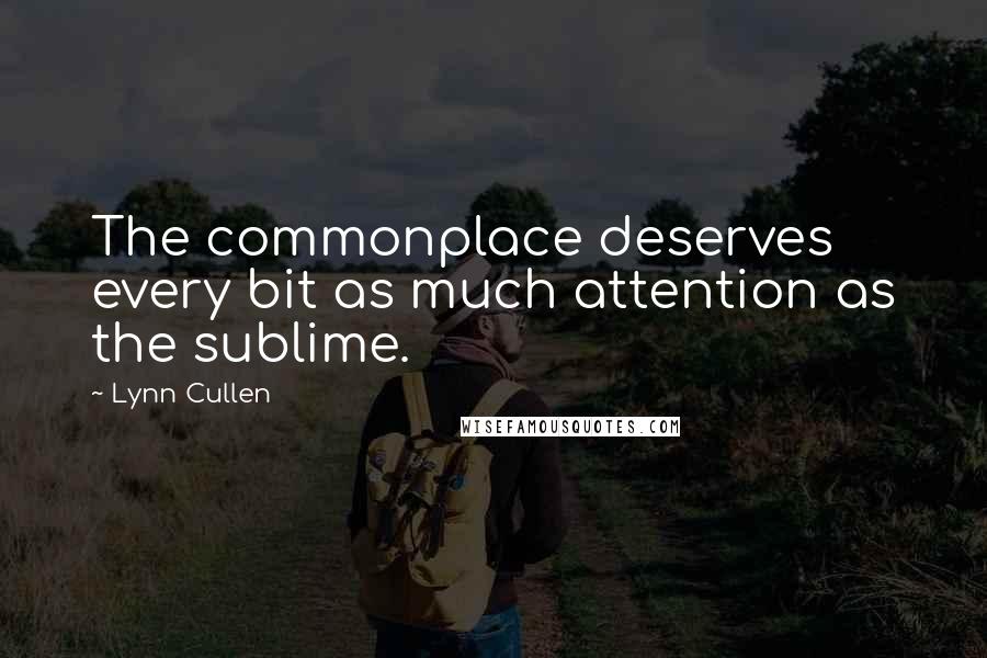 Lynn Cullen Quotes: The commonplace deserves every bit as much attention as the sublime.