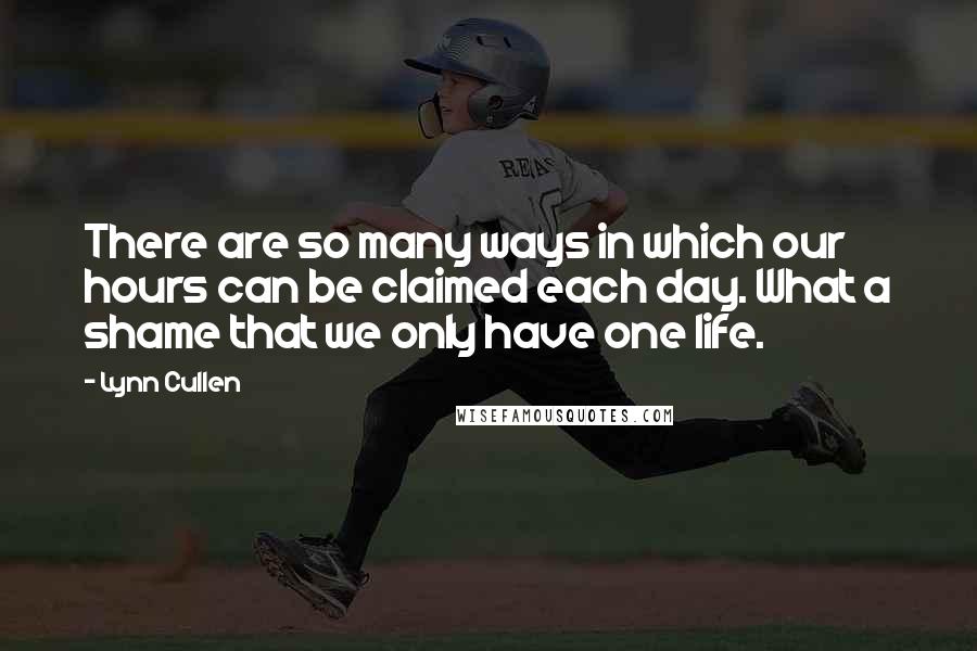 Lynn Cullen Quotes: There are so many ways in which our hours can be claimed each day. What a shame that we only have one life.