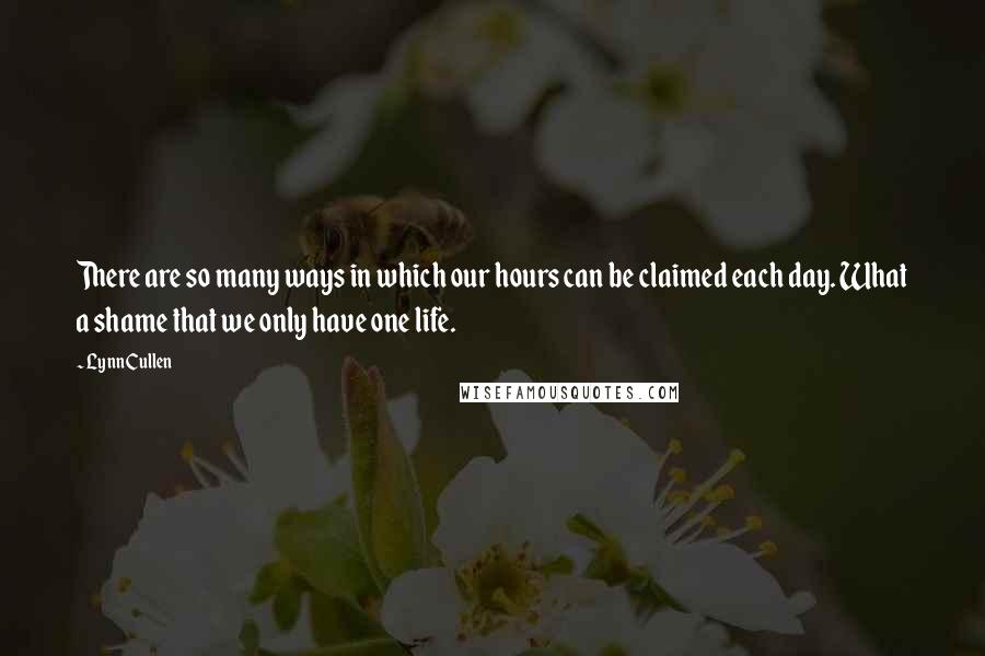 Lynn Cullen Quotes: There are so many ways in which our hours can be claimed each day. What a shame that we only have one life.