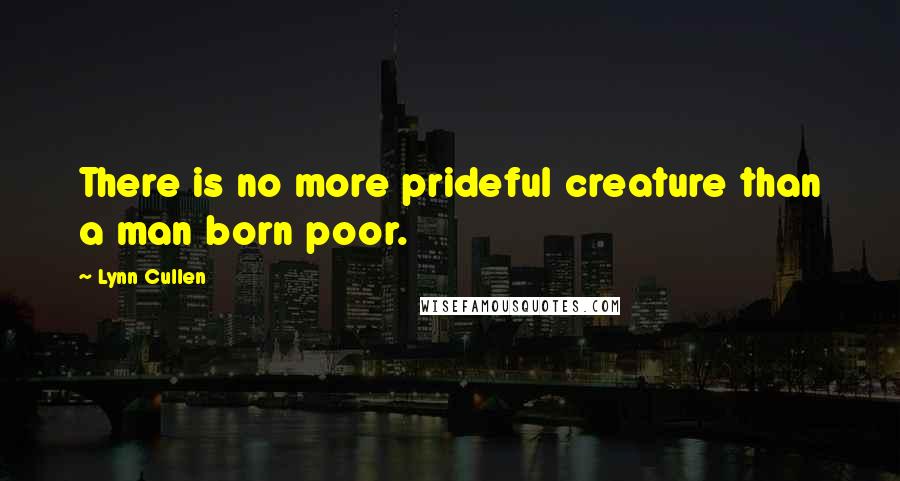 Lynn Cullen Quotes: There is no more prideful creature than a man born poor.