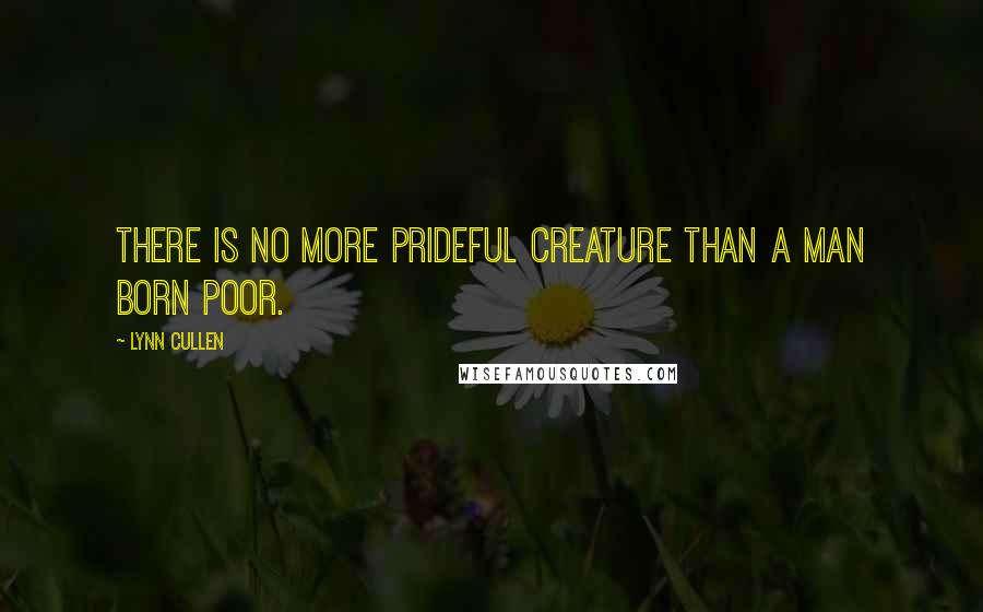 Lynn Cullen Quotes: There is no more prideful creature than a man born poor.