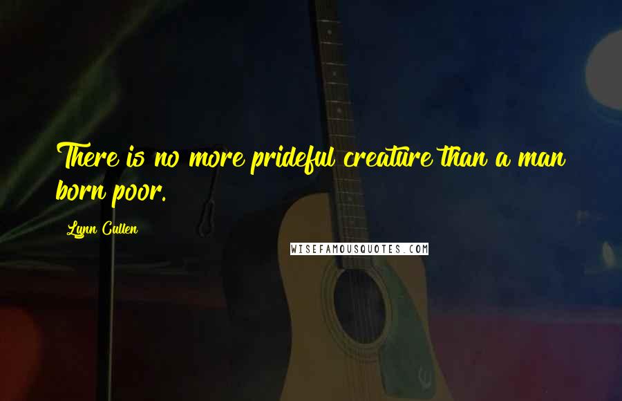 Lynn Cullen Quotes: There is no more prideful creature than a man born poor.