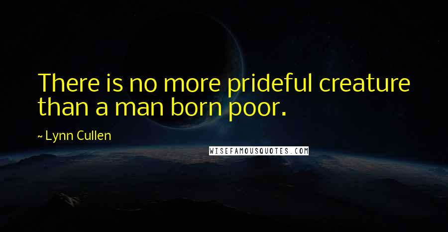 Lynn Cullen Quotes: There is no more prideful creature than a man born poor.