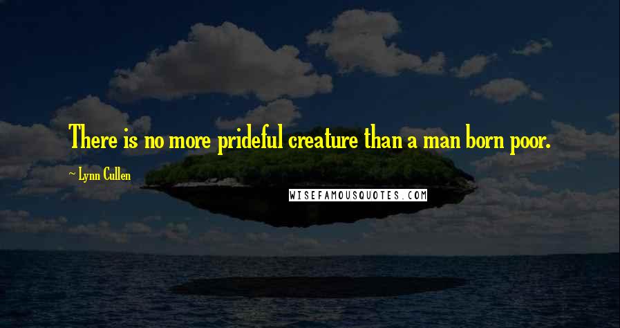 Lynn Cullen Quotes: There is no more prideful creature than a man born poor.