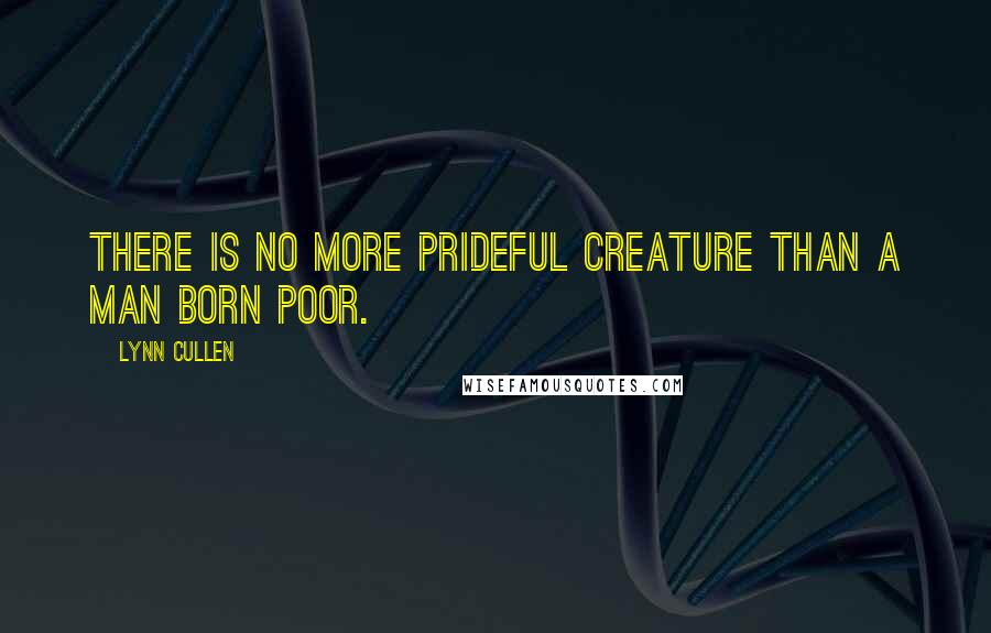 Lynn Cullen Quotes: There is no more prideful creature than a man born poor.