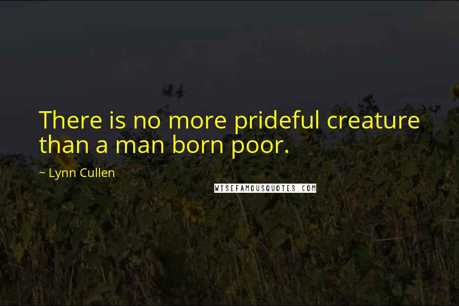 Lynn Cullen Quotes: There is no more prideful creature than a man born poor.