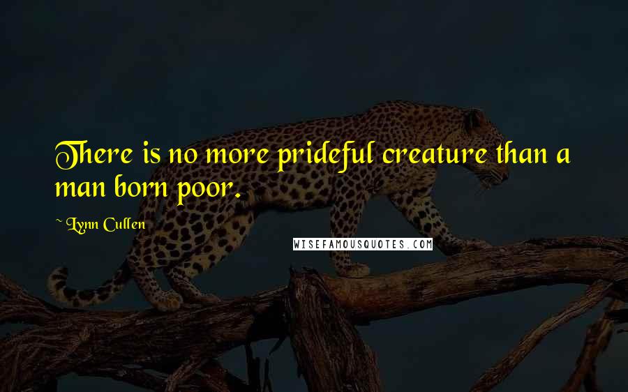 Lynn Cullen Quotes: There is no more prideful creature than a man born poor.