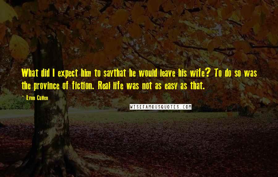 Lynn Cullen Quotes: What did I expect him to saythat he would leave his wife? To do so was the province of fiction. Real life was not as easy as that.