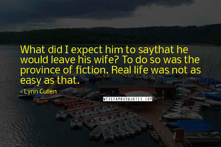 Lynn Cullen Quotes: What did I expect him to saythat he would leave his wife? To do so was the province of fiction. Real life was not as easy as that.