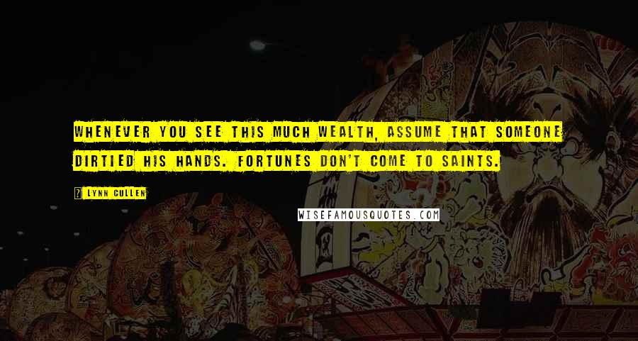 Lynn Cullen Quotes: Whenever you see this much wealth, assume that someone dirtied his hands. Fortunes don't come to saints.