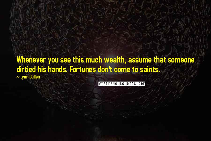 Lynn Cullen Quotes: Whenever you see this much wealth, assume that someone dirtied his hands. Fortunes don't come to saints.