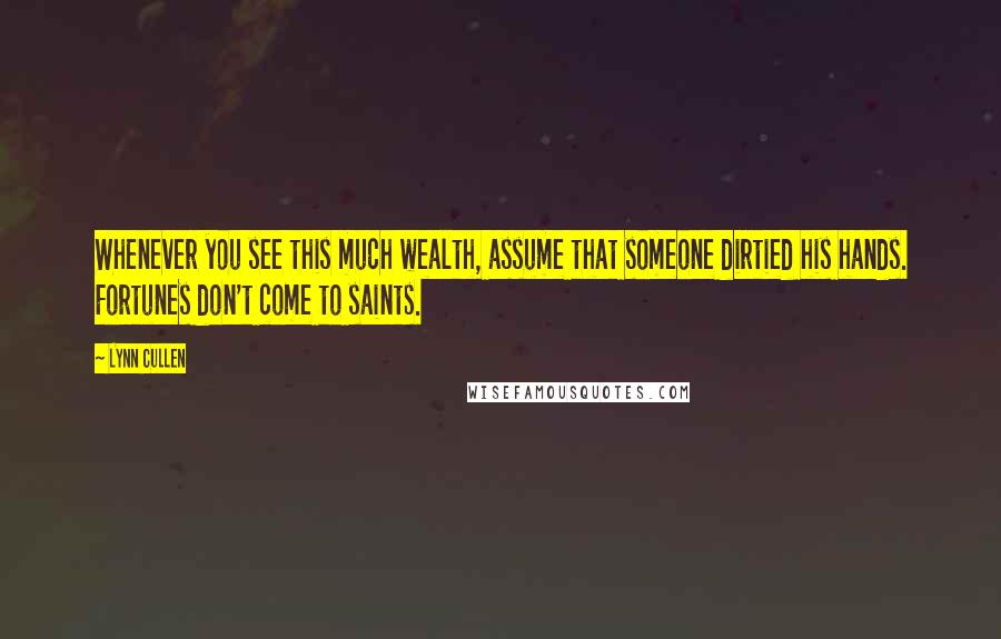 Lynn Cullen Quotes: Whenever you see this much wealth, assume that someone dirtied his hands. Fortunes don't come to saints.