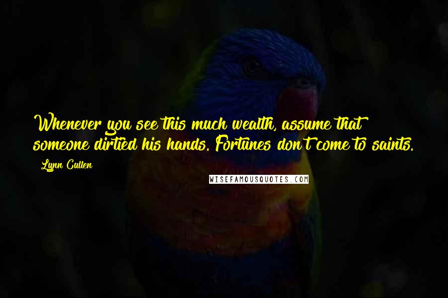 Lynn Cullen Quotes: Whenever you see this much wealth, assume that someone dirtied his hands. Fortunes don't come to saints.