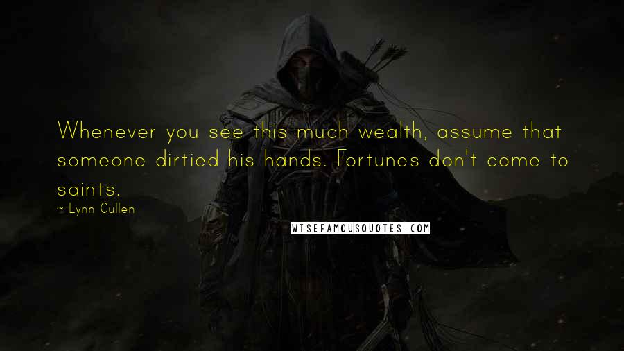 Lynn Cullen Quotes: Whenever you see this much wealth, assume that someone dirtied his hands. Fortunes don't come to saints.