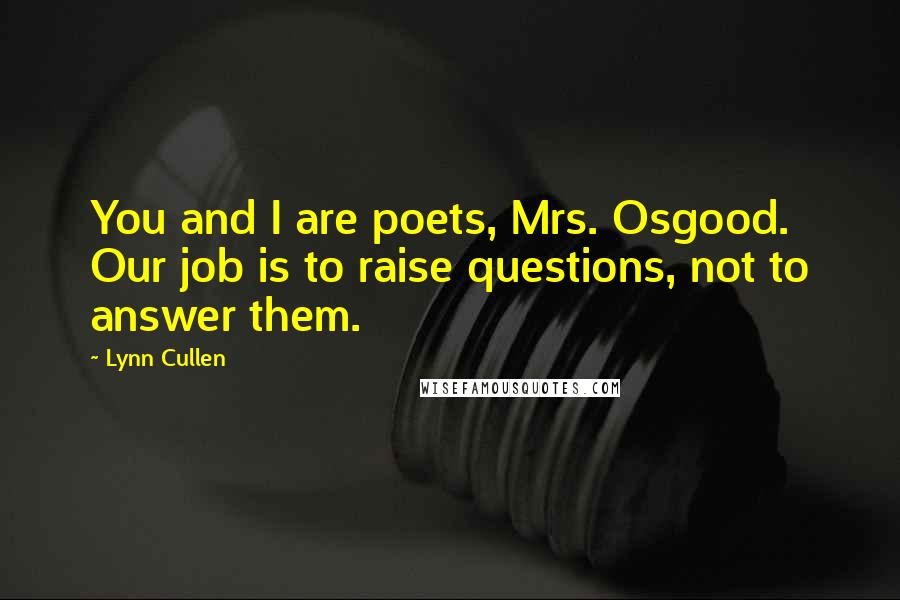 Lynn Cullen Quotes: You and I are poets, Mrs. Osgood. Our job is to raise questions, not to answer them.