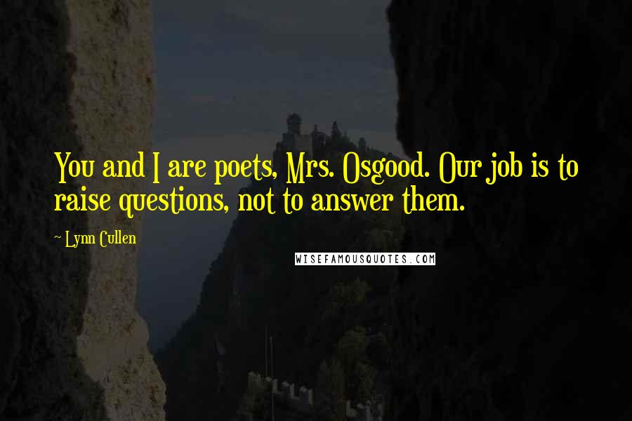 Lynn Cullen Quotes: You and I are poets, Mrs. Osgood. Our job is to raise questions, not to answer them.