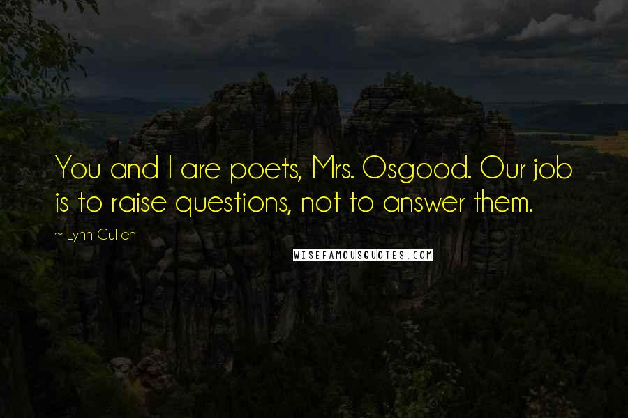 Lynn Cullen Quotes: You and I are poets, Mrs. Osgood. Our job is to raise questions, not to answer them.