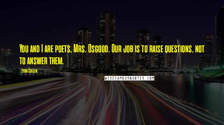 Lynn Cullen Quotes: You and I are poets, Mrs. Osgood. Our job is to raise questions, not to answer them.