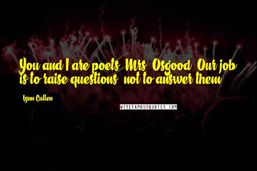 Lynn Cullen Quotes: You and I are poets, Mrs. Osgood. Our job is to raise questions, not to answer them.