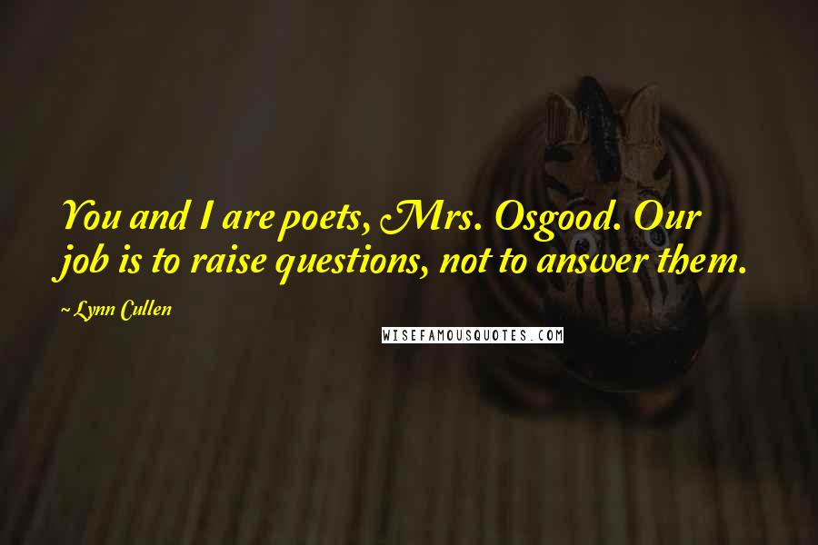 Lynn Cullen Quotes: You and I are poets, Mrs. Osgood. Our job is to raise questions, not to answer them.