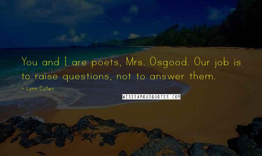 Lynn Cullen Quotes: You and I are poets, Mrs. Osgood. Our job is to raise questions, not to answer them.