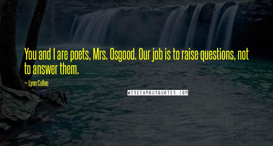 Lynn Cullen Quotes: You and I are poets, Mrs. Osgood. Our job is to raise questions, not to answer them.