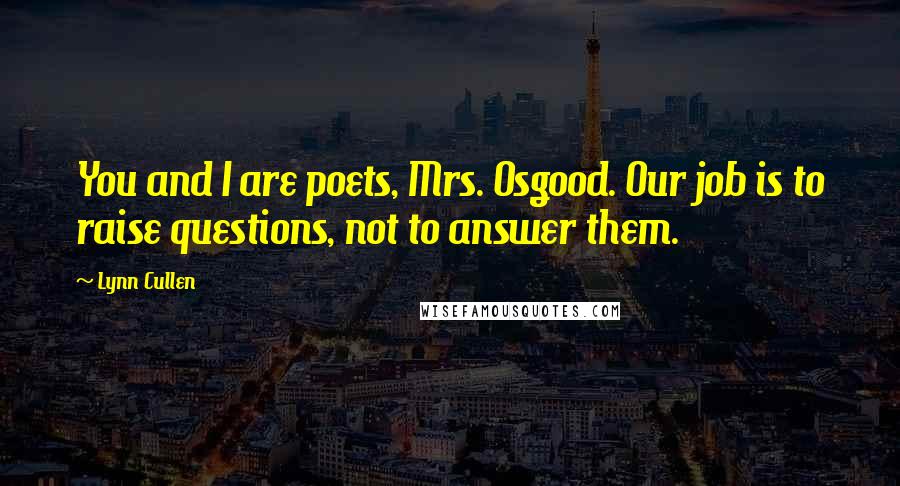 Lynn Cullen Quotes: You and I are poets, Mrs. Osgood. Our job is to raise questions, not to answer them.