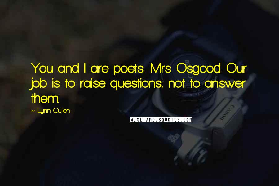 Lynn Cullen Quotes: You and I are poets, Mrs. Osgood. Our job is to raise questions, not to answer them.