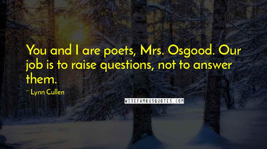 Lynn Cullen Quotes: You and I are poets, Mrs. Osgood. Our job is to raise questions, not to answer them.