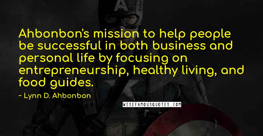 Lynn D. Ahbonbon Quotes: Ahbonbon's mission to help people be successful in both business and personal life by focusing on entrepreneurship, healthy living, and food guides.