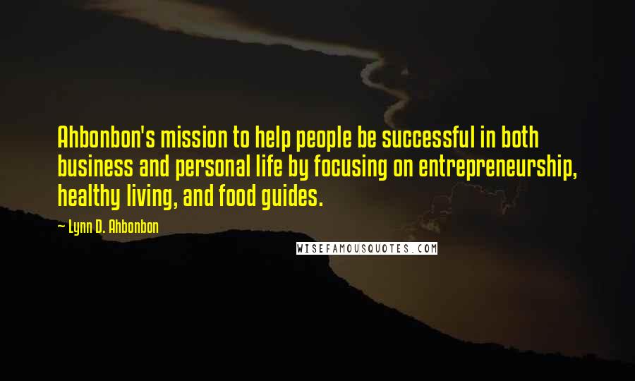 Lynn D. Ahbonbon Quotes: Ahbonbon's mission to help people be successful in both business and personal life by focusing on entrepreneurship, healthy living, and food guides.