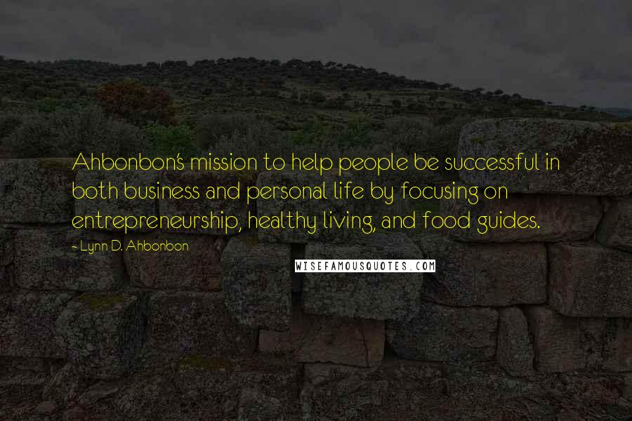 Lynn D. Ahbonbon Quotes: Ahbonbon's mission to help people be successful in both business and personal life by focusing on entrepreneurship, healthy living, and food guides.