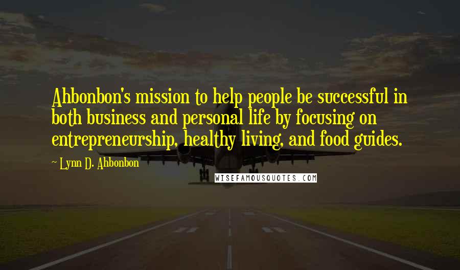 Lynn D. Ahbonbon Quotes: Ahbonbon's mission to help people be successful in both business and personal life by focusing on entrepreneurship, healthy living, and food guides.