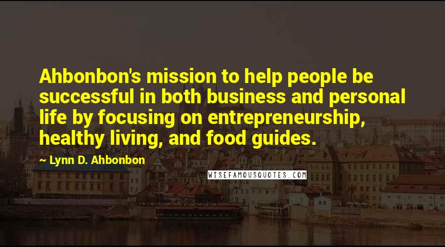 Lynn D. Ahbonbon Quotes: Ahbonbon's mission to help people be successful in both business and personal life by focusing on entrepreneurship, healthy living, and food guides.