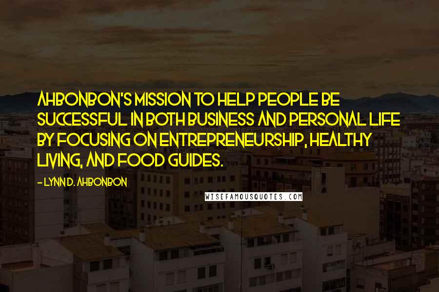 Lynn D. Ahbonbon Quotes: Ahbonbon's mission to help people be successful in both business and personal life by focusing on entrepreneurship, healthy living, and food guides.