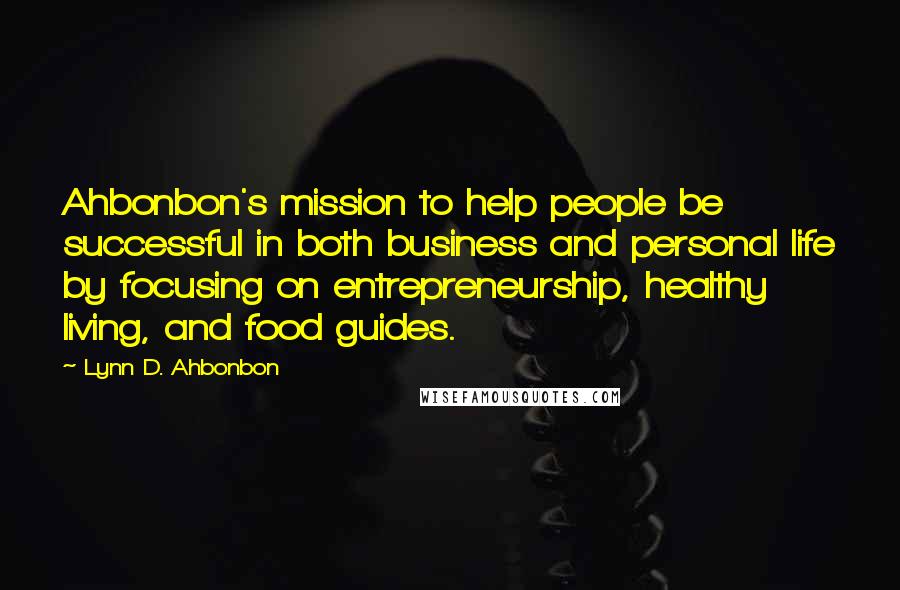 Lynn D. Ahbonbon Quotes: Ahbonbon's mission to help people be successful in both business and personal life by focusing on entrepreneurship, healthy living, and food guides.