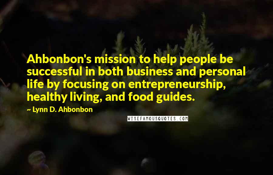 Lynn D. Ahbonbon Quotes: Ahbonbon's mission to help people be successful in both business and personal life by focusing on entrepreneurship, healthy living, and food guides.