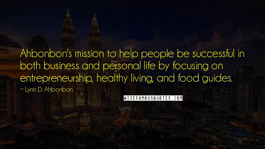 Lynn D. Ahbonbon Quotes: Ahbonbon's mission to help people be successful in both business and personal life by focusing on entrepreneurship, healthy living, and food guides.