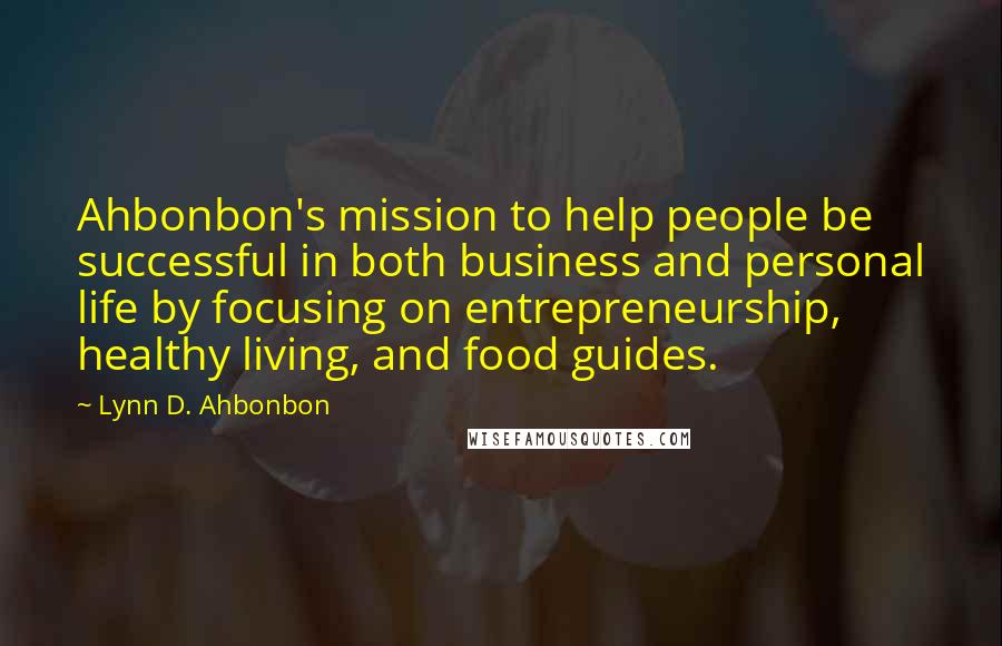 Lynn D. Ahbonbon Quotes: Ahbonbon's mission to help people be successful in both business and personal life by focusing on entrepreneurship, healthy living, and food guides.