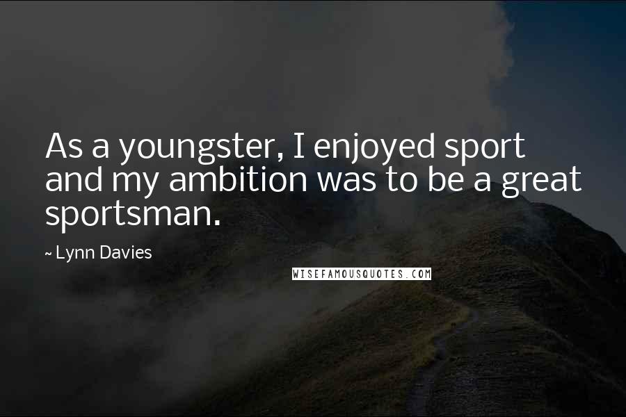 Lynn Davies Quotes: As a youngster, I enjoyed sport and my ambition was to be a great sportsman.