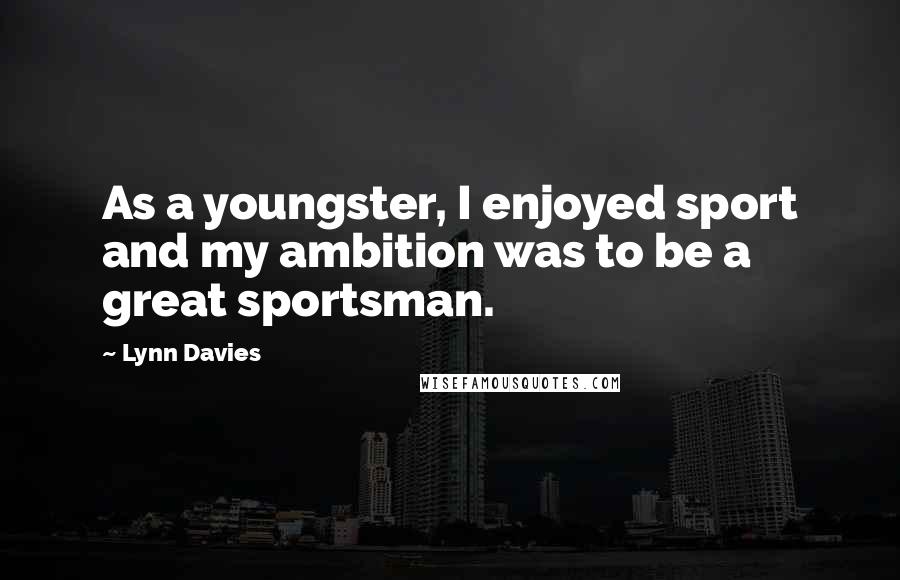 Lynn Davies Quotes: As a youngster, I enjoyed sport and my ambition was to be a great sportsman.