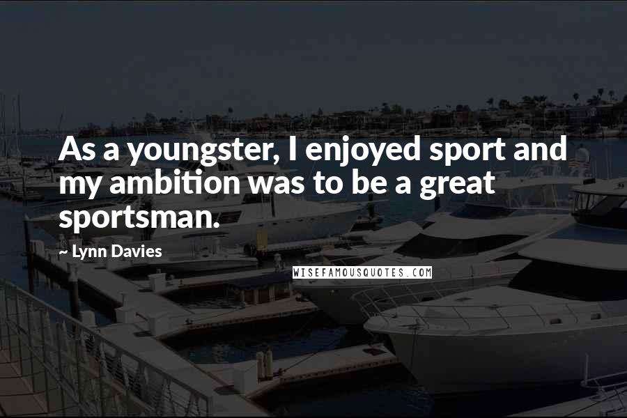 Lynn Davies Quotes: As a youngster, I enjoyed sport and my ambition was to be a great sportsman.