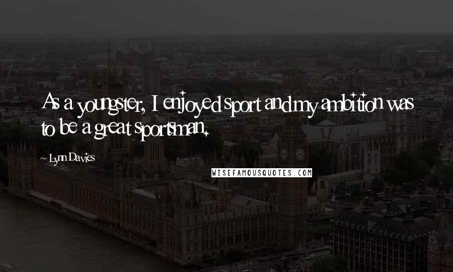 Lynn Davies Quotes: As a youngster, I enjoyed sport and my ambition was to be a great sportsman.