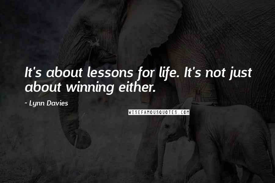 Lynn Davies Quotes: It's about lessons for life. It's not just about winning either.