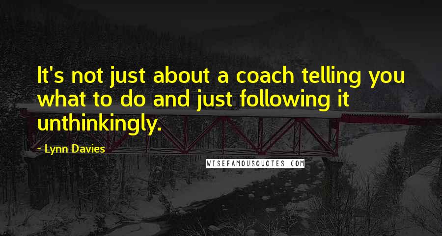 Lynn Davies Quotes: It's not just about a coach telling you what to do and just following it unthinkingly.
