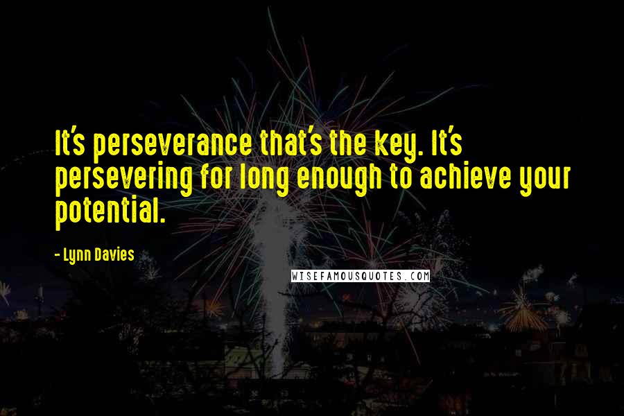 Lynn Davies Quotes: It's perseverance that's the key. It's persevering for long enough to achieve your potential.