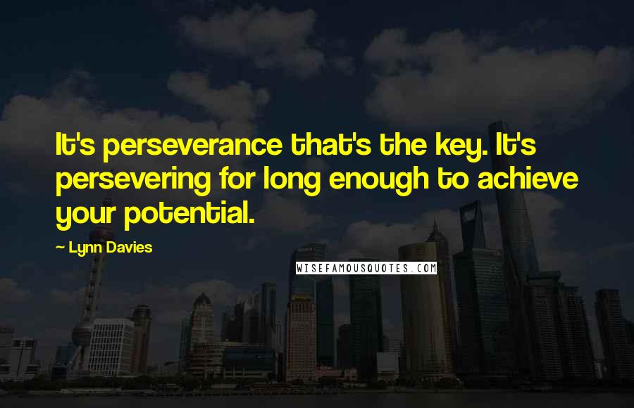 Lynn Davies Quotes: It's perseverance that's the key. It's persevering for long enough to achieve your potential.