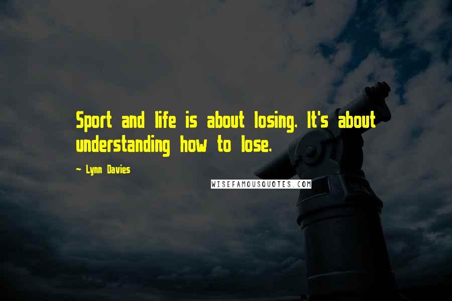 Lynn Davies Quotes: Sport and life is about losing. It's about understanding how to lose.